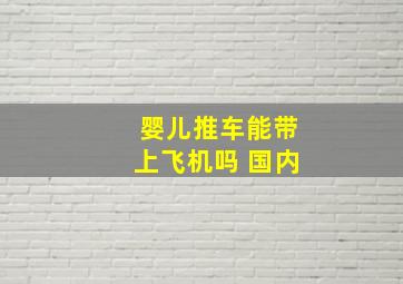 婴儿推车能带上飞机吗 国内